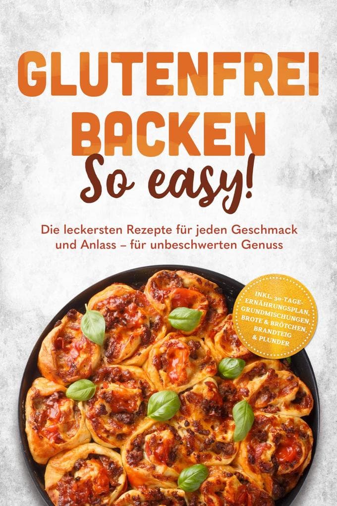 Glutenfrei backen: So easy! Die leckersten Rezepte für jeden Geschmack und Anlass - für unbeschwerten Genuss - inkl. 30-Tage-Ernährungsplan, Grundmischungen, Brote & Brötchen, Brandteig & Plunder