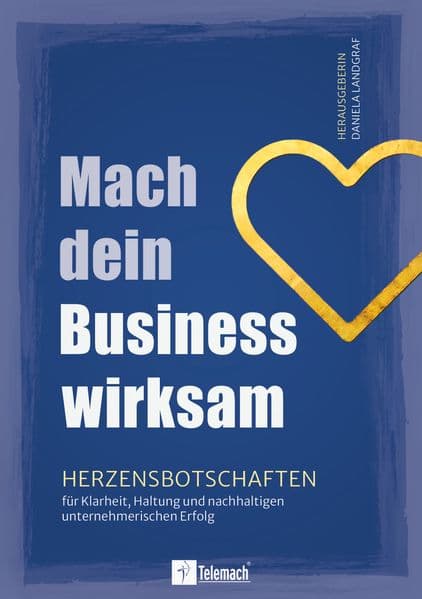 Mach dein Business wirksam: Herzensbotschaften für Klarheit, Haltung und nachhaltigen unternehmerischen Erfolg
