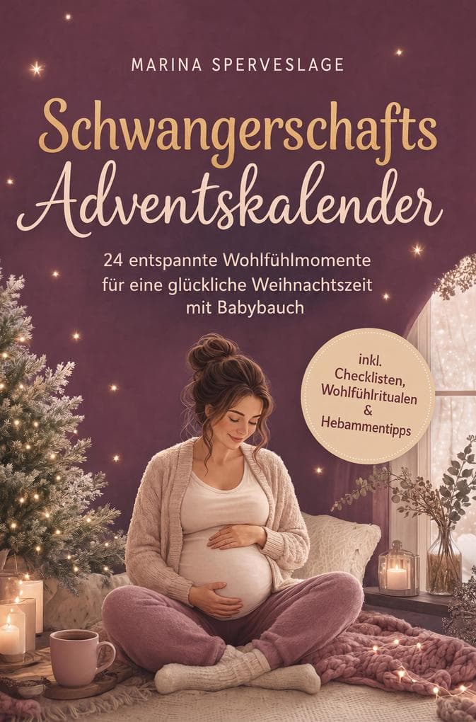 Schwangerschafts Adventskalender: 24 entspannte Wohlfühlmomente für eine glückliche Weihnachtszeit mit Babybauch - inkl. Checklisten, Wohlfühlritualen & Hebammentipps