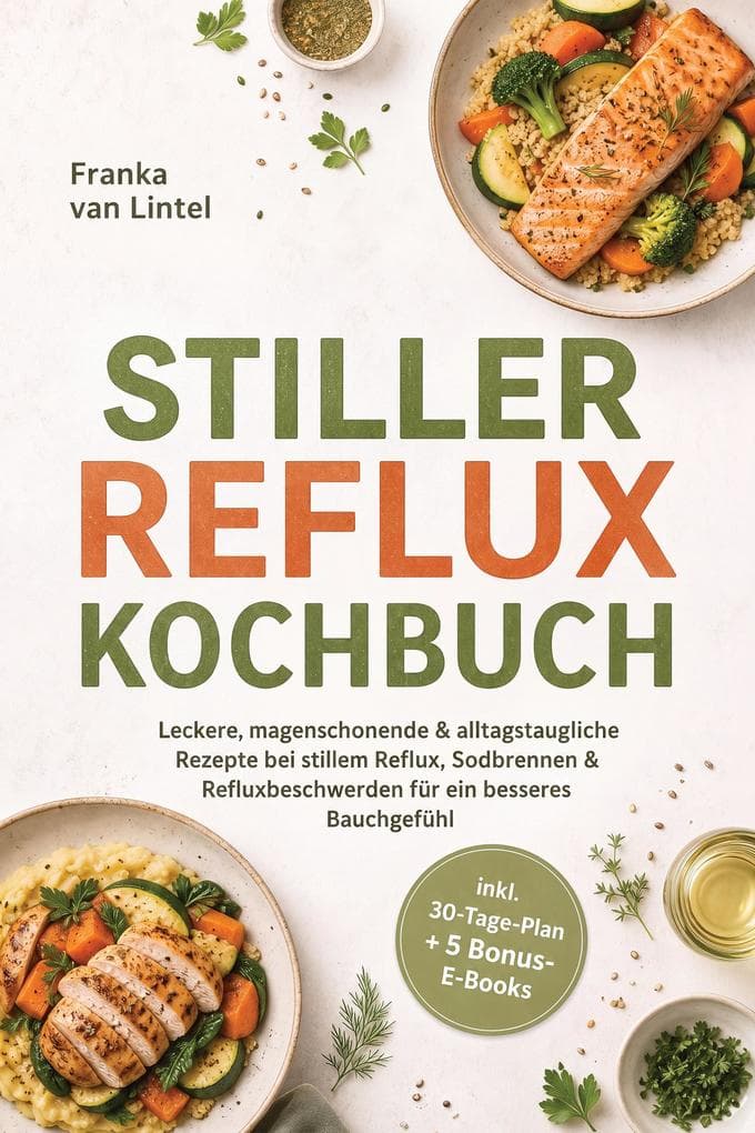 Stiller Reflux Kochbuch: Leckere, magenschonende & alltagstaugliche Rezepte bei stillem Reflux, Sodbrennen & Refluxbeschwerden - für ein besseres Bauchgefühl - inkl. 30-Tage-Plan + 5 Bonus-E-Books