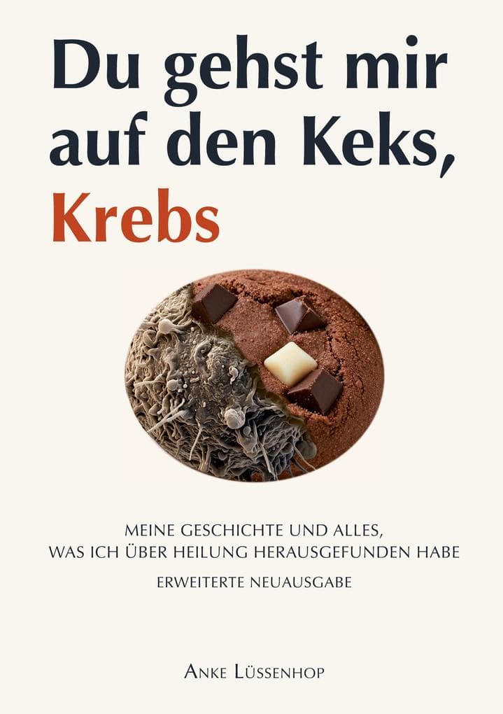 Du gehst mir auf den Keks, Krebs: Meine Geschichte und alles, was ich über Heilung herausgefunden habe