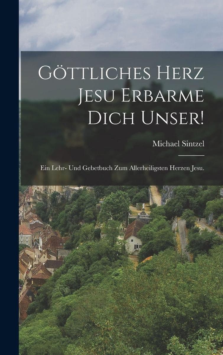 Göttliches Herz Jesu erbarme Dich unser!: Ein Lehr- und Gebetbuch zum allerheiligsten Herzen Jesu.