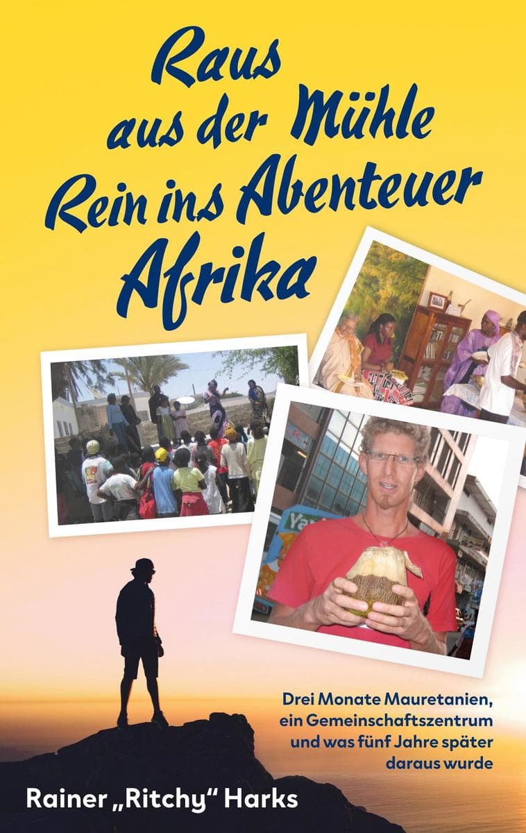 Raus aus der Mühle Rein ins Abenteuer Afrika: Drei Monate Mauretanien ein Gemeinschaftszentrum und was fünf Jahre später daraus wurde