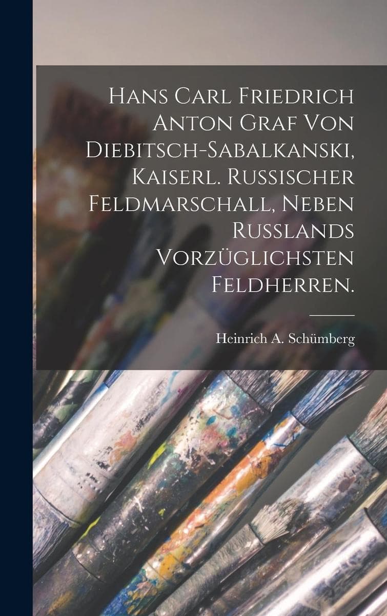 Hans Carl Friedrich Anton Graf Von Diebitsch-Sabalkanski, Kaiserl. Russischer Feldmarschall, Neben Rußlands Vorzüglichsten Feldherren.