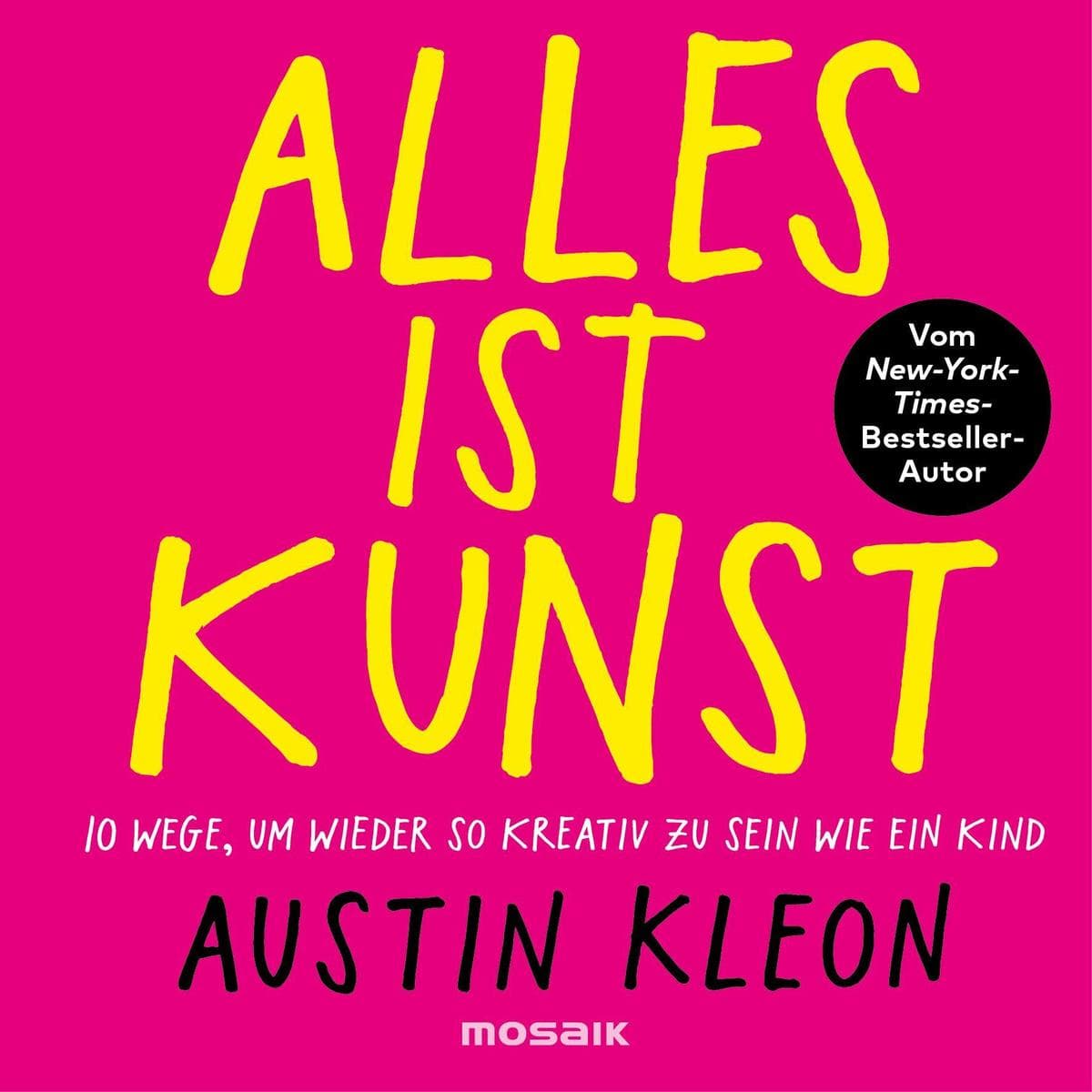 Alles ist Kunst: 10 Wege, um wieder so kreativ zu sein wie ein Kind - Vom New-York-Times-Bestseller-Autor