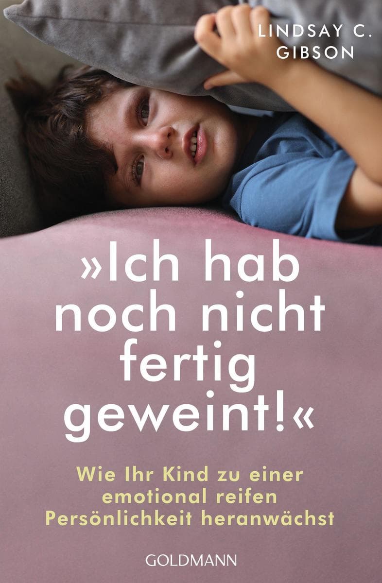 "Ich hab noch nicht fertig geweint!": Wie Ihr Kind zu einer emotional reifen Persönlichkeit heranwächst - Der einfühlsame Wegbegleiter für Eltern