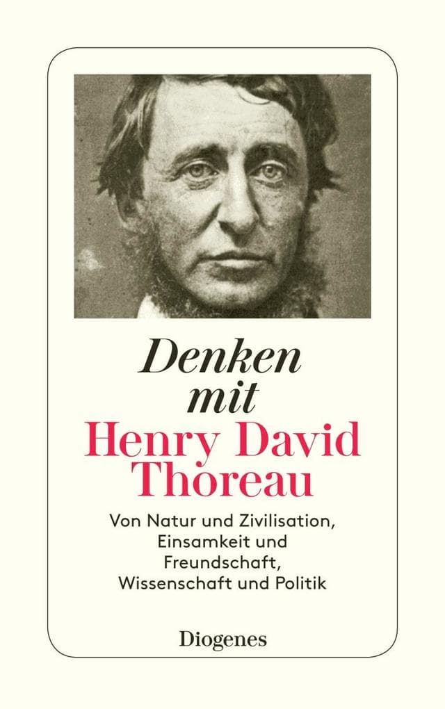 Denken mit Henry David Thoreau: Von Natur und Zivilisation, Einsamkeit und Freundschaft, Wissenschaft und Politik