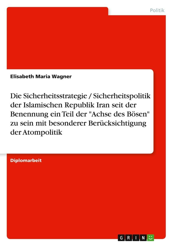Die Sicherheitsstrategie / Sicherheitspolitik der Islamischen Republik Iran seit der Benennung ein Teil der "Achse des Bösen" zu sein mit besonderer Berücksichtigung der Atompolitik