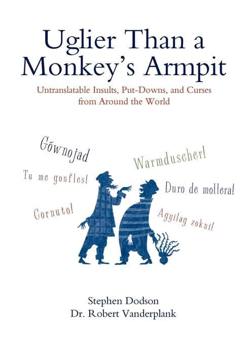 Uglier Than a Monkey's Armpit: Uglier Than a Monkey's Armpit: Untranslatable Insults, Put-Downs, and Curses from Around the World