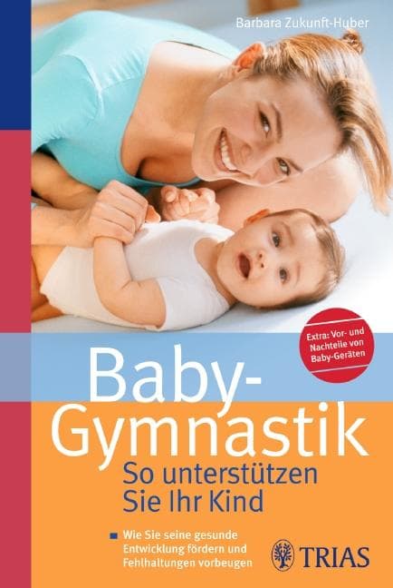 Baby-Gymnastik: So unterstützen Sie Ihr Kind: Wie Sie seine gesunde Entwicklung fördern und Fehlhaltungen vorbeugen
