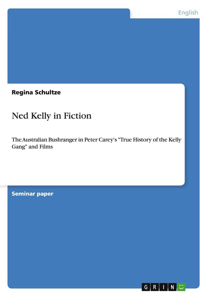 Ned Kelly in Fiction: The Australian Bushranger in Peter Carey's "True History of the Kelly Gang" and Films