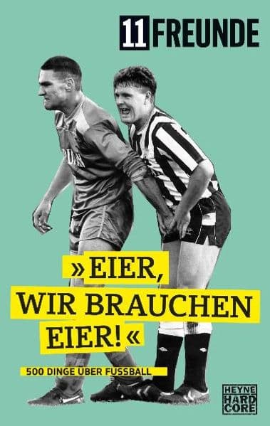 11 Freunde - Eier, wir brauchen Eier!: 500 Dinge über Fußball