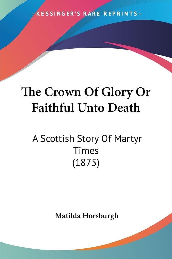 The Crown Of Glory Or Faithful Unto Death: A Scottish Story Of Martyr Times (1875)