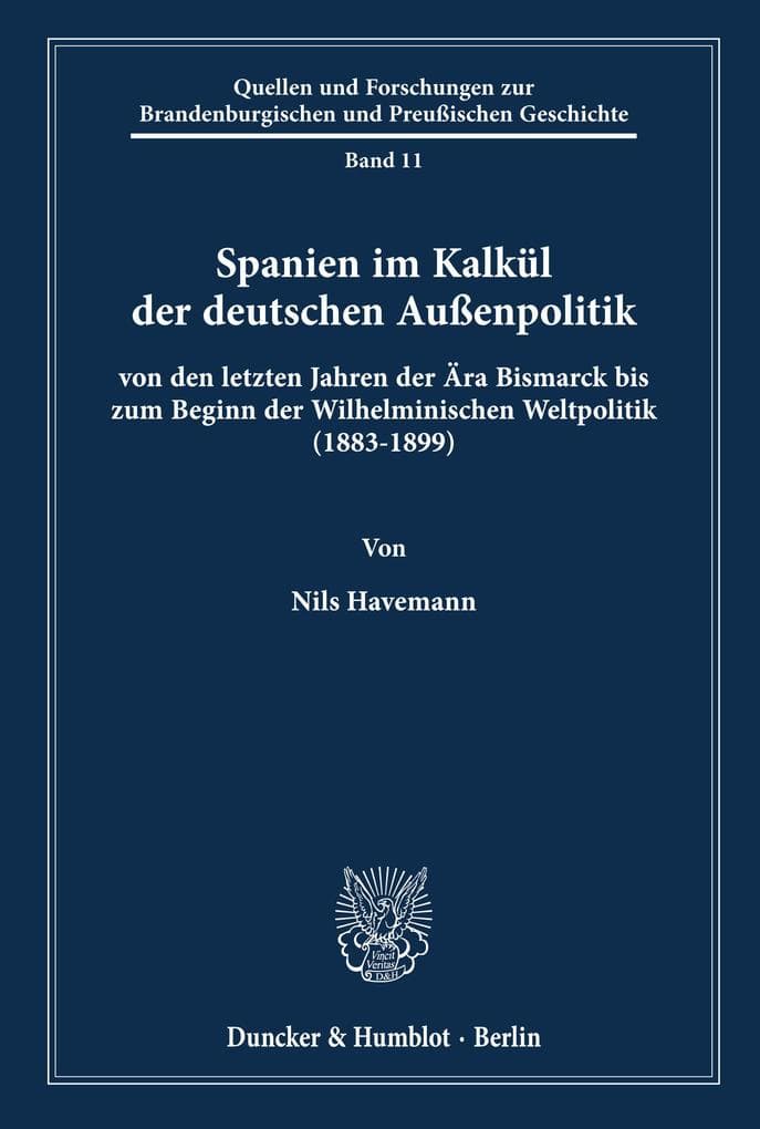Spanien im Kalkül der deutschen Außenpolitik: von den letzten Jahren der Ära Bismarck bis zum Beginn der Wilhelminischen Weltpolitik (1883-1899).
